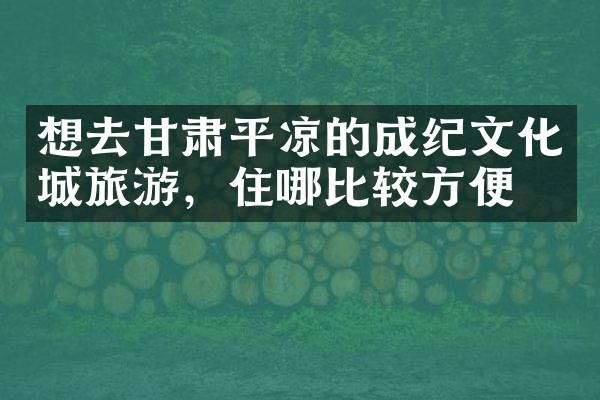 想去甘肃平凉的成纪文化城旅游，住哪比较方便
