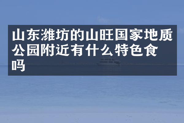 山东潍坊的山旺国家地质公园附近有什么特色食物吗