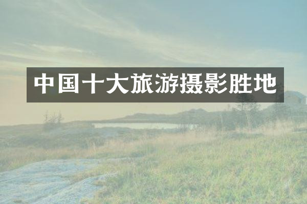 中国十大旅游摄影胜地