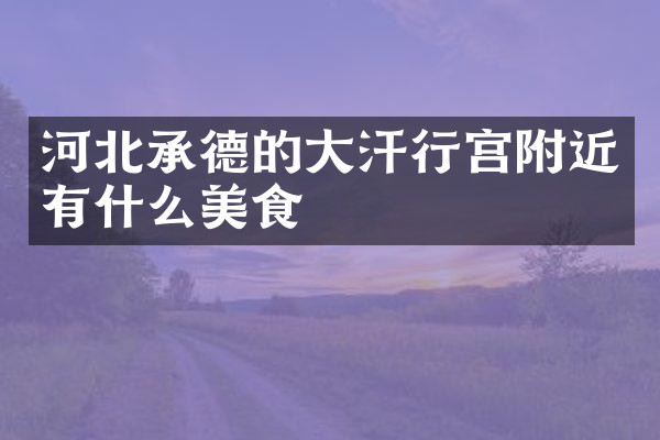 河北承德的大汗行宫附近有什么美食