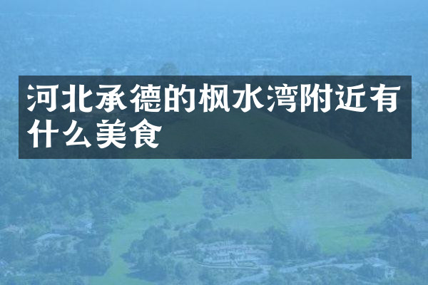 河北承德的枫水湾附近有什么美食