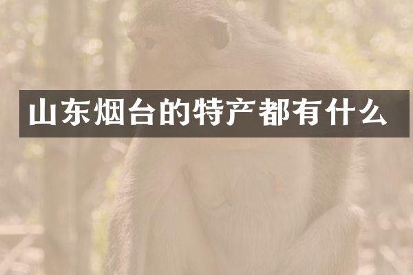 山东烟台的特产都有什么