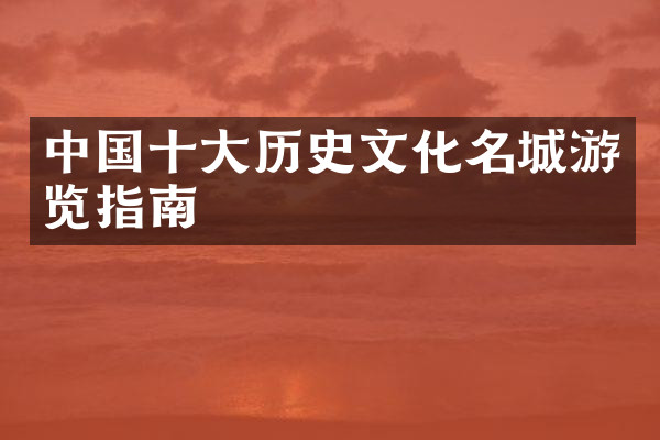 中国十大历史文化名城游览指南