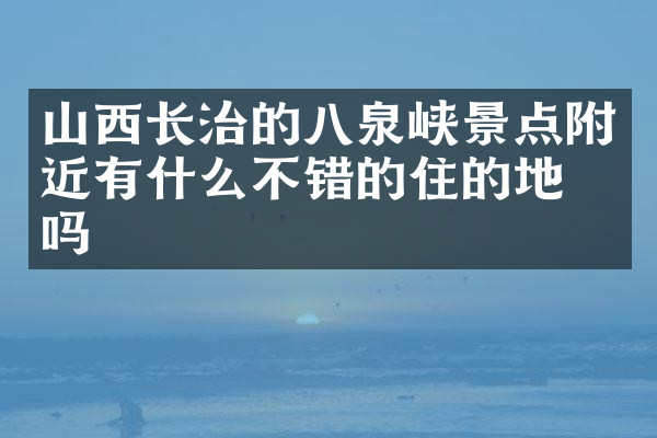 山西长治的八泉峡景点附近有什么不错的住的地方吗