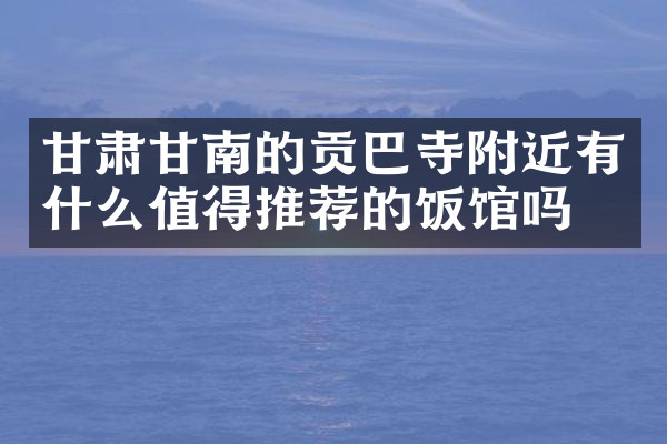 甘肃甘南的贡巴寺附近有什么值得推荐的饭馆吗