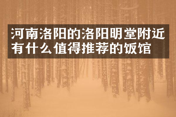 河南洛阳的洛阳明堂附近有什么值得推荐的饭馆吗