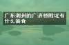 广东潮州的广济桥附近有什么美食