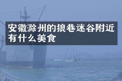 安徽滁州的狼巷迷谷附近有什么美食