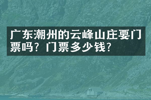 广东潮州的云峰山庄要门票吗？门票多少钱？
