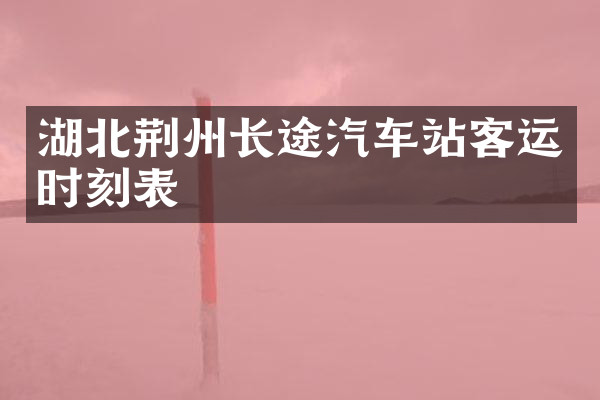 湖北荆州长途汽车站客运时刻表