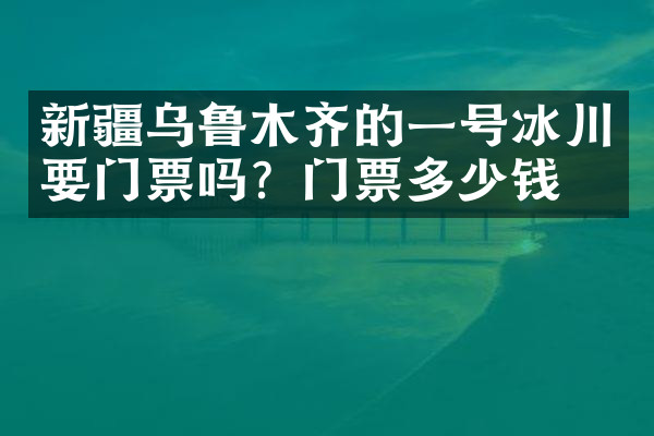 新疆乌鲁木齐的一号冰川要门票吗？门票多少钱？