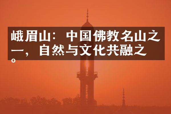 峨眉山：中国佛教名山之一，自然与文化共融之地