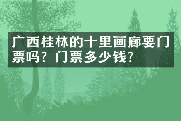 广西桂林的十里画廊要门票吗？门票多少钱？