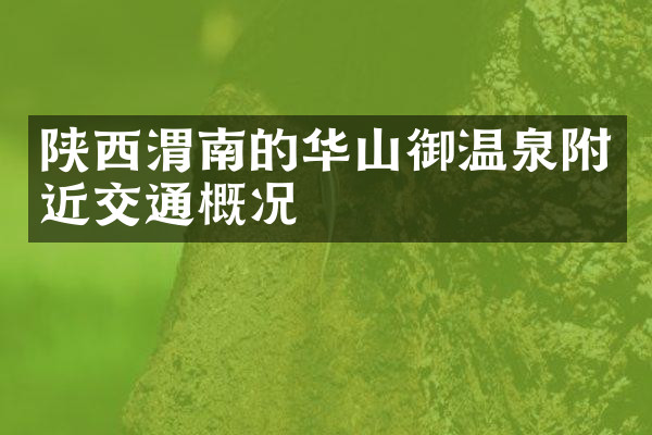 陕西渭南的华山御温泉附近交通概况