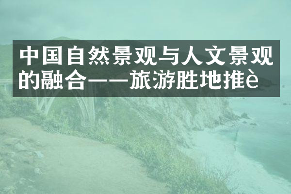 中国自然景观与人文景观的融合——旅游胜地推荐
