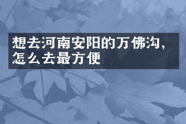 想去河南安阳的万佛沟，怎么去最方便