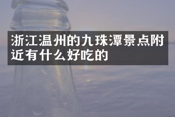 浙江温州的九珠潭景点附近有什么好吃的