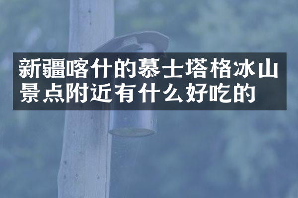 新疆喀什的慕士塔格冰山景点附近有什么好吃的