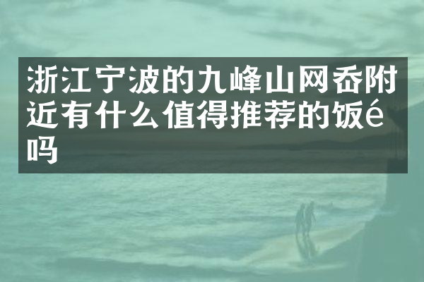 浙江宁波的九峰山网岙附近有什么值得推荐的饭馆吗