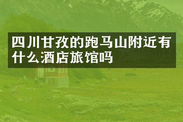 四川甘孜的跑马山附近有什么酒店旅馆吗