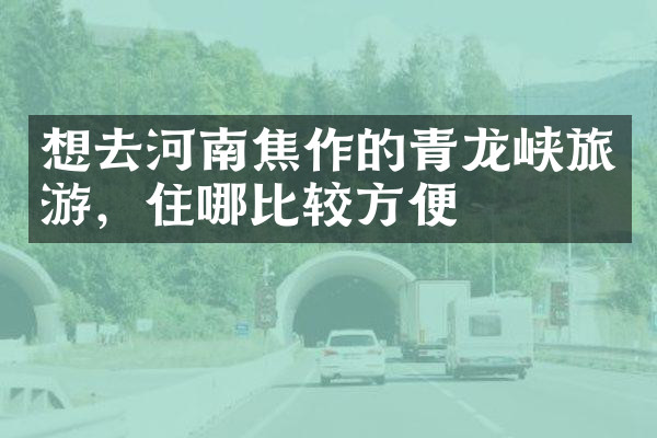 想去河南焦作的青龙峡旅游，住哪比较方便