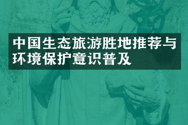 中国生态旅游胜地推荐与环境保护意识普及
