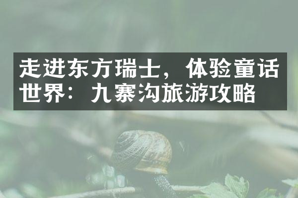 走进东方瑞士，体验童话世界：九寨沟旅游攻略