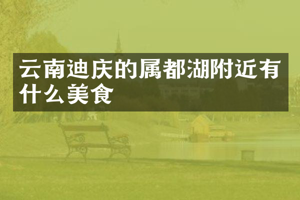 云南迪庆的属都湖附近有什么美食