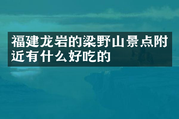 福建龙岩的梁野山景点附近有什么好吃的