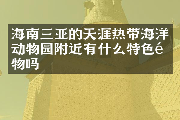 海南三亚的天涯热带海洋动物园附近有什么特色食物吗