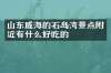 山东威海的石岛湾景点附近有什么好吃的