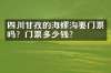 四川甘孜的海螺沟要门票吗？门票多少钱？