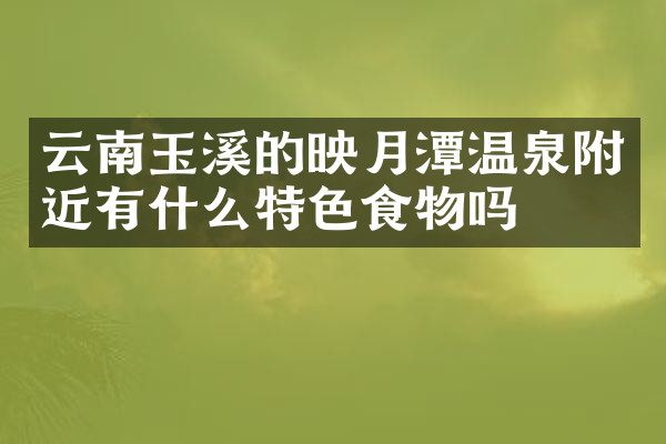 云南玉溪的映月潭温泉附近有什么特色食物吗