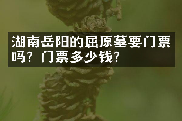 湖南岳阳的屈原墓要门票吗？门票多少钱？