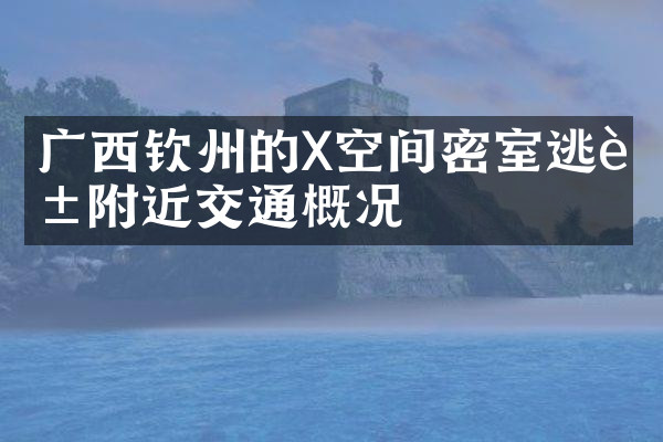 广西钦州的X空间密室逃脱附近交通概况