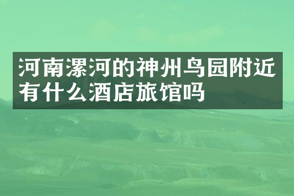 河南漯河的神州鸟园附近有什么酒店旅馆吗