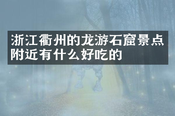 浙江衢州的龙游石窟景点附近有什么好吃的
