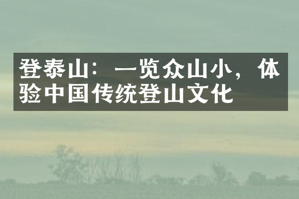 登泰山：一览众山小，体验中国传统登山文化