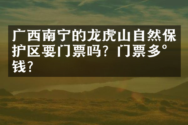 广西南宁的龙虎山自然保护区要门票吗？门票多少钱？