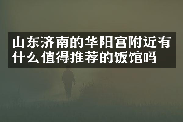 山东济南的华阳宫附近有什么值得推荐的饭馆吗
