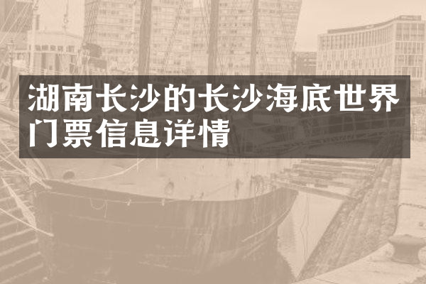湖南长沙的长沙海底世界门票信息详情