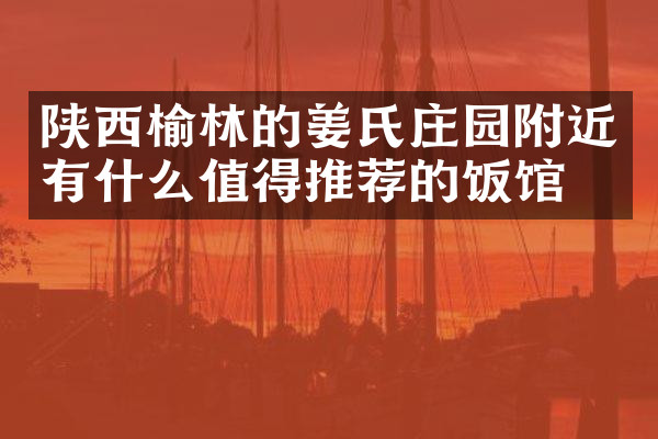 陕西榆林的姜氏庄园附近有什么值得推荐的饭馆吗