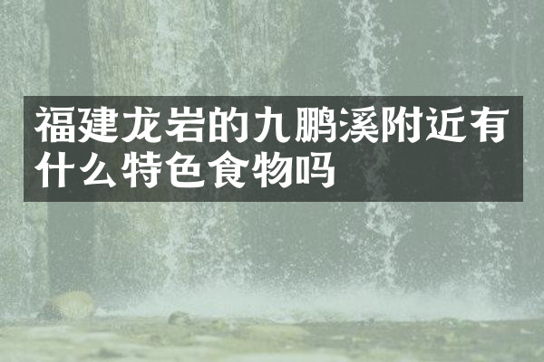 福建龙岩的九鹏溪附近有什么特色食物吗