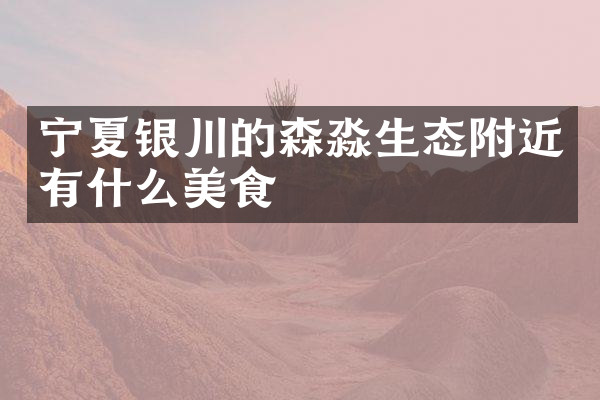 宁夏银川的森淼生态附近有什么美食
