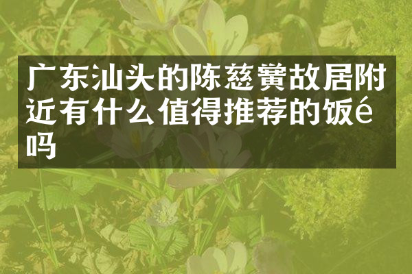 广东汕头的陈慈黉故居附近有什么值得推荐的饭馆吗