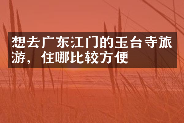 想去广东江门的玉台寺旅游，住哪比较方便