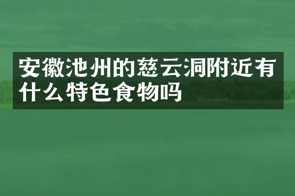 安徽池州的慈云洞附近有什么特色食物吗