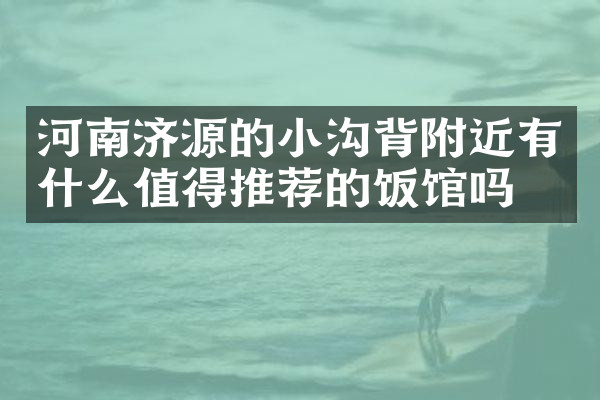 河南济源的小沟背附近有什么值得推荐的饭馆吗