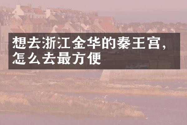 想去浙江金华的秦王宫，怎么去最方便