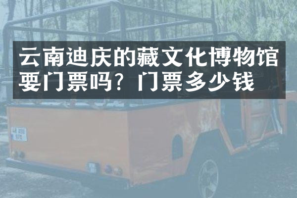 云南迪庆的藏文化博物馆要门票吗？门票多少钱？